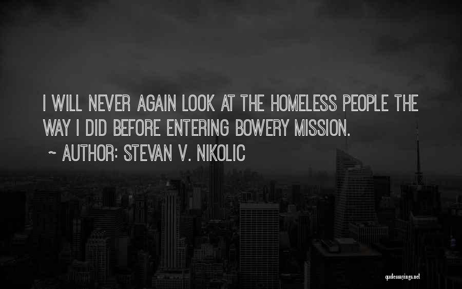 Stevan V. Nikolic Quotes: I Will Never Again Look At The Homeless People The Way I Did Before Entering Bowery Mission.