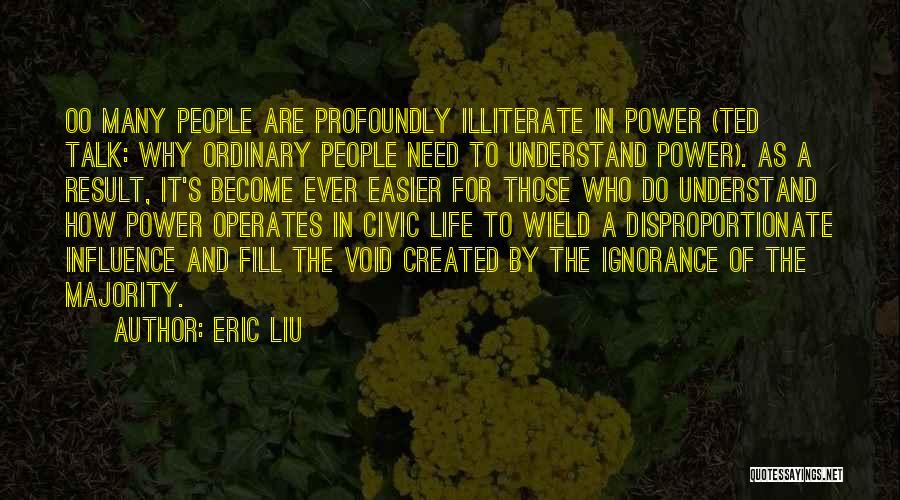 Eric Liu Quotes: Oo Many People Are Profoundly Illiterate In Power (ted Talk: Why Ordinary People Need To Understand Power). As A Result,