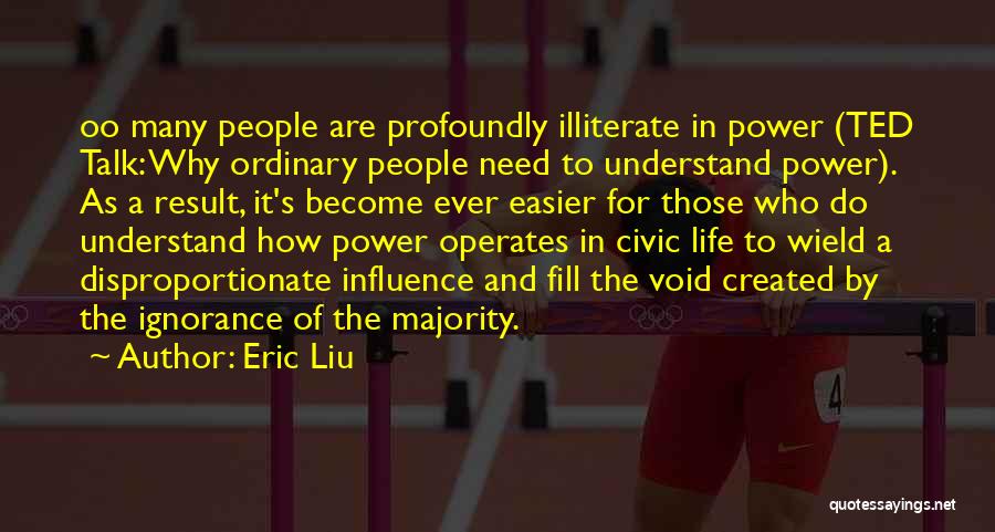 Eric Liu Quotes: Oo Many People Are Profoundly Illiterate In Power (ted Talk: Why Ordinary People Need To Understand Power). As A Result,