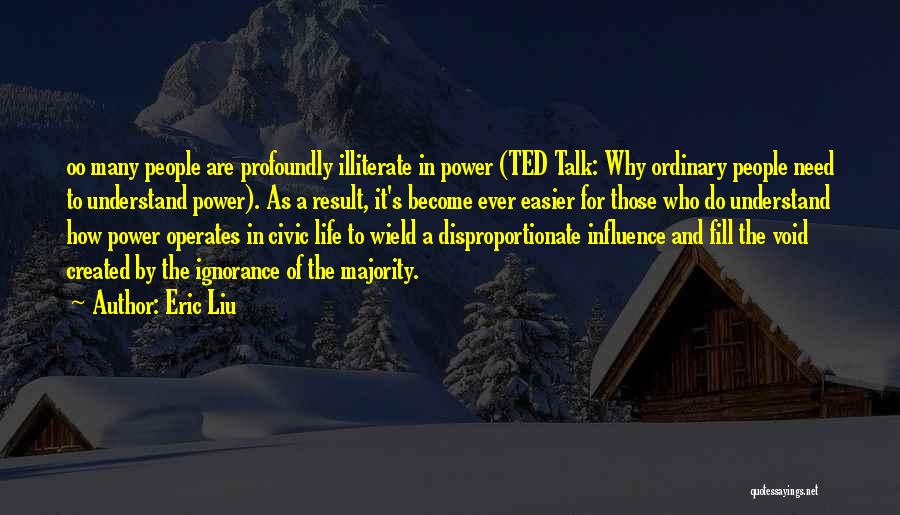 Eric Liu Quotes: Oo Many People Are Profoundly Illiterate In Power (ted Talk: Why Ordinary People Need To Understand Power). As A Result,