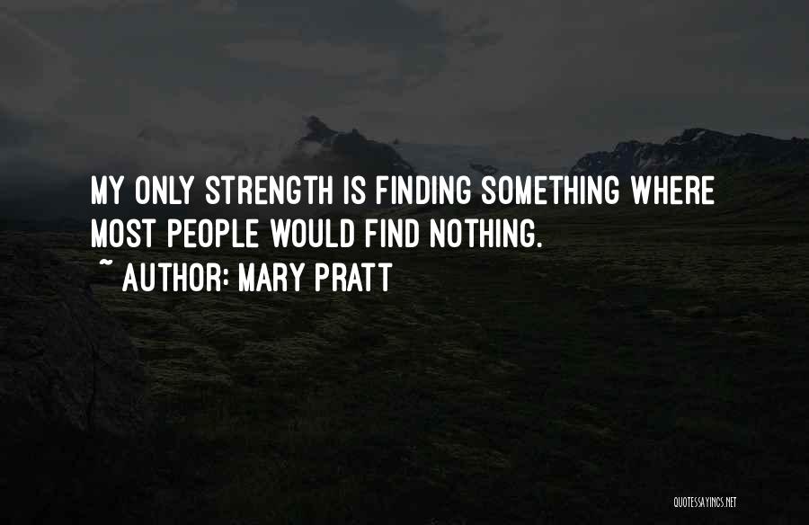 Mary Pratt Quotes: My Only Strength Is Finding Something Where Most People Would Find Nothing.