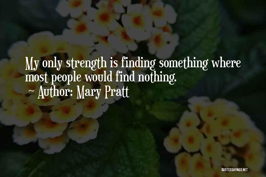 Mary Pratt Quotes: My Only Strength Is Finding Something Where Most People Would Find Nothing.