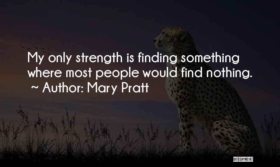 Mary Pratt Quotes: My Only Strength Is Finding Something Where Most People Would Find Nothing.