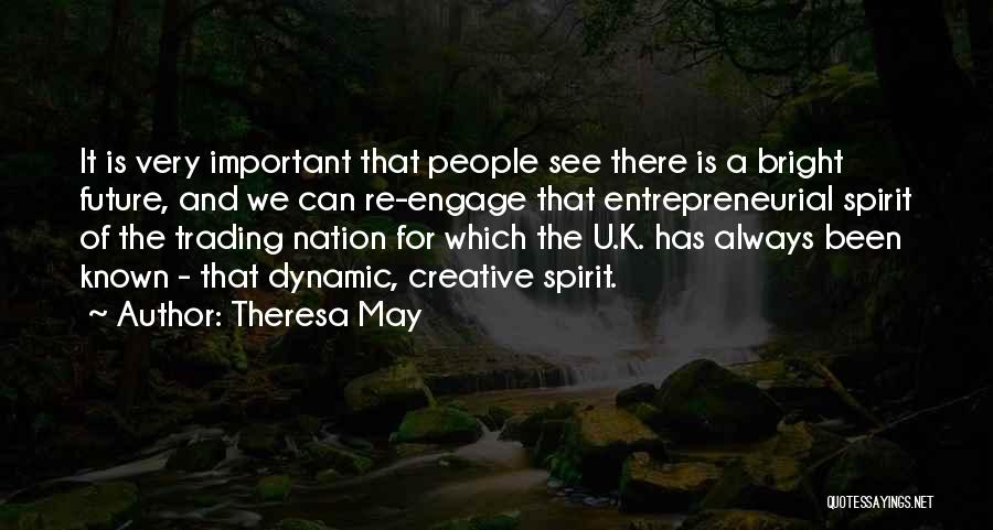 Theresa May Quotes: It Is Very Important That People See There Is A Bright Future, And We Can Re-engage That Entrepreneurial Spirit Of