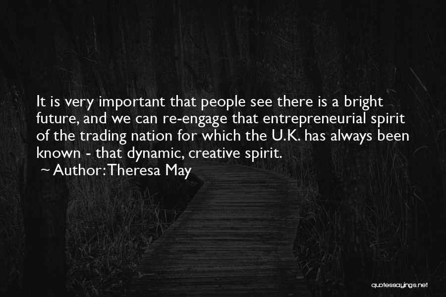 Theresa May Quotes: It Is Very Important That People See There Is A Bright Future, And We Can Re-engage That Entrepreneurial Spirit Of