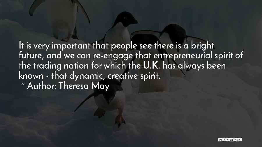 Theresa May Quotes: It Is Very Important That People See There Is A Bright Future, And We Can Re-engage That Entrepreneurial Spirit Of