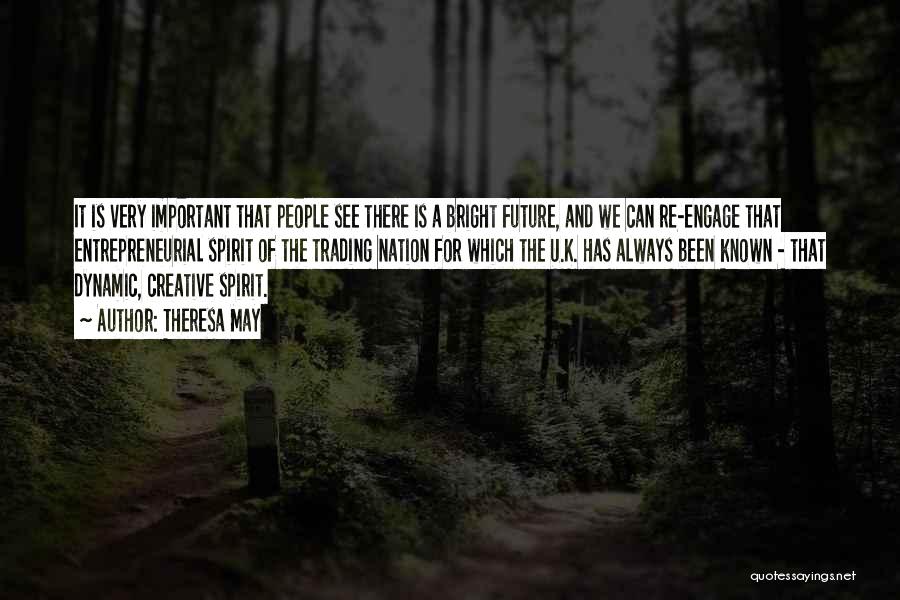 Theresa May Quotes: It Is Very Important That People See There Is A Bright Future, And We Can Re-engage That Entrepreneurial Spirit Of