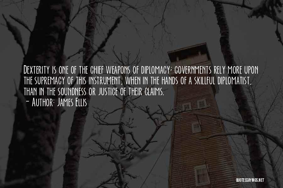 James Ellis Quotes: Dexterity Is One Of The Chief Weapons Of Diplomacy; Governments Rely More Upon The Supremacy Of This Instrument, When In