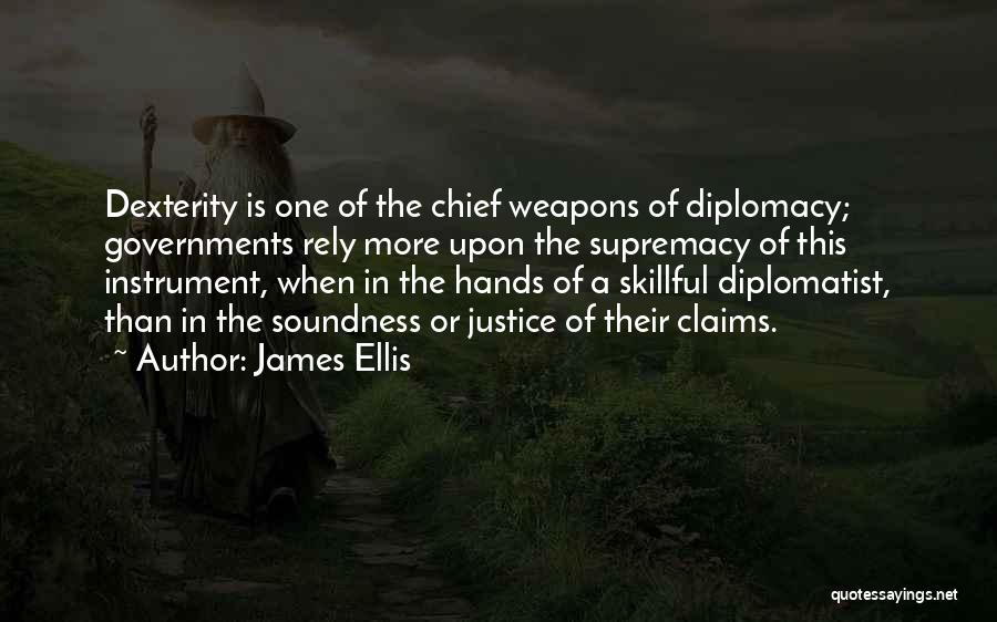 James Ellis Quotes: Dexterity Is One Of The Chief Weapons Of Diplomacy; Governments Rely More Upon The Supremacy Of This Instrument, When In