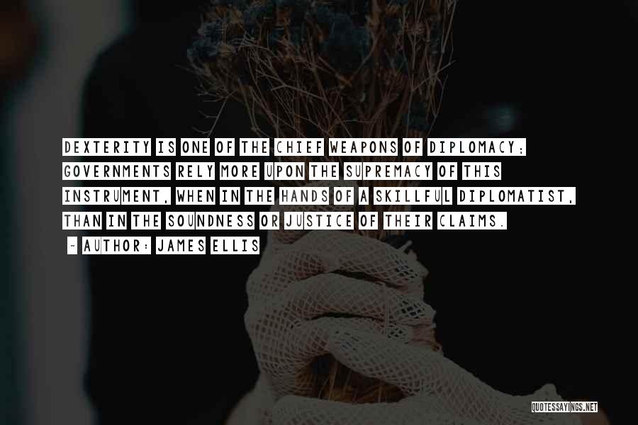 James Ellis Quotes: Dexterity Is One Of The Chief Weapons Of Diplomacy; Governments Rely More Upon The Supremacy Of This Instrument, When In
