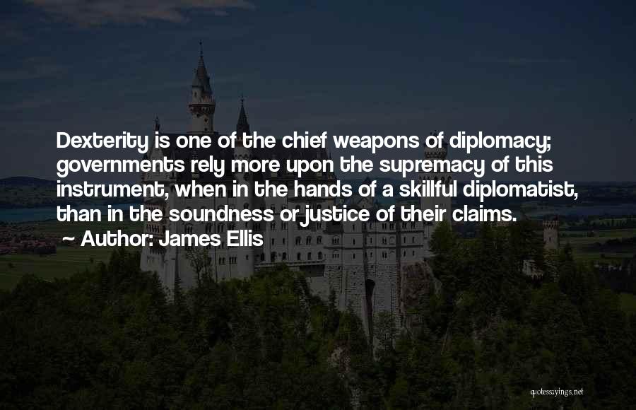 James Ellis Quotes: Dexterity Is One Of The Chief Weapons Of Diplomacy; Governments Rely More Upon The Supremacy Of This Instrument, When In