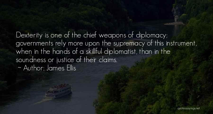 James Ellis Quotes: Dexterity Is One Of The Chief Weapons Of Diplomacy; Governments Rely More Upon The Supremacy Of This Instrument, When In