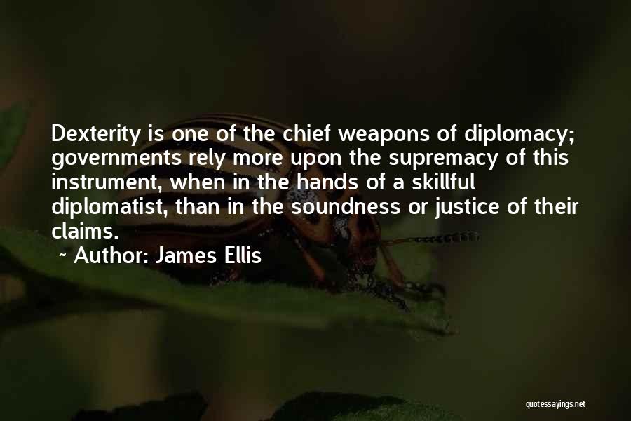 James Ellis Quotes: Dexterity Is One Of The Chief Weapons Of Diplomacy; Governments Rely More Upon The Supremacy Of This Instrument, When In