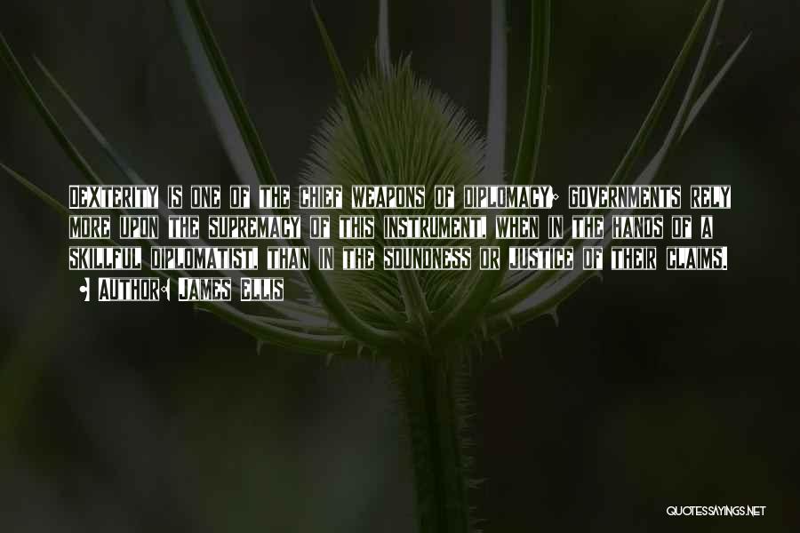 James Ellis Quotes: Dexterity Is One Of The Chief Weapons Of Diplomacy; Governments Rely More Upon The Supremacy Of This Instrument, When In