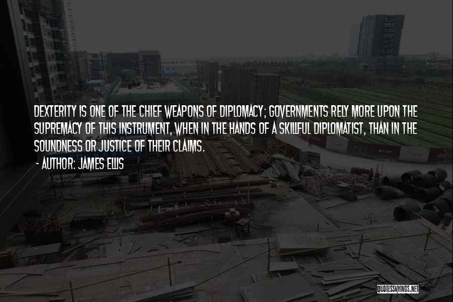 James Ellis Quotes: Dexterity Is One Of The Chief Weapons Of Diplomacy; Governments Rely More Upon The Supremacy Of This Instrument, When In