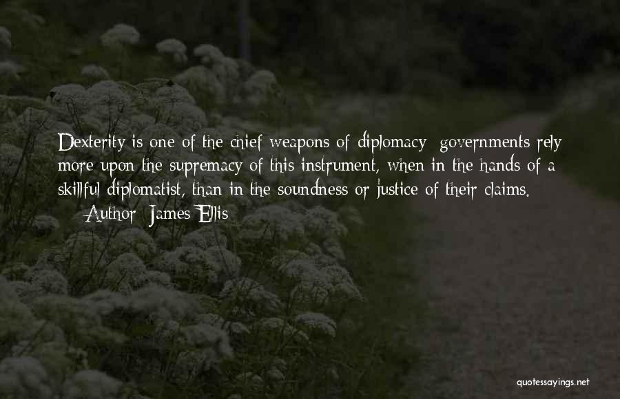 James Ellis Quotes: Dexterity Is One Of The Chief Weapons Of Diplomacy; Governments Rely More Upon The Supremacy Of This Instrument, When In