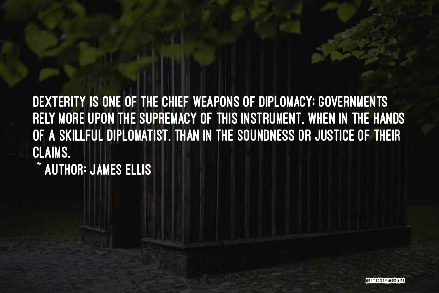 James Ellis Quotes: Dexterity Is One Of The Chief Weapons Of Diplomacy; Governments Rely More Upon The Supremacy Of This Instrument, When In