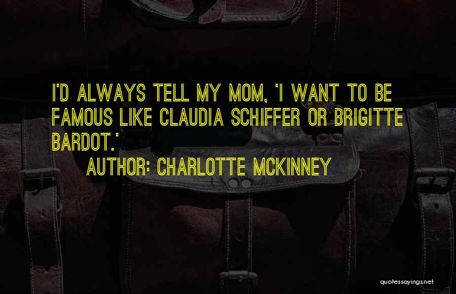 Charlotte McKinney Quotes: I'd Always Tell My Mom, 'i Want To Be Famous Like Claudia Schiffer Or Brigitte Bardot.'