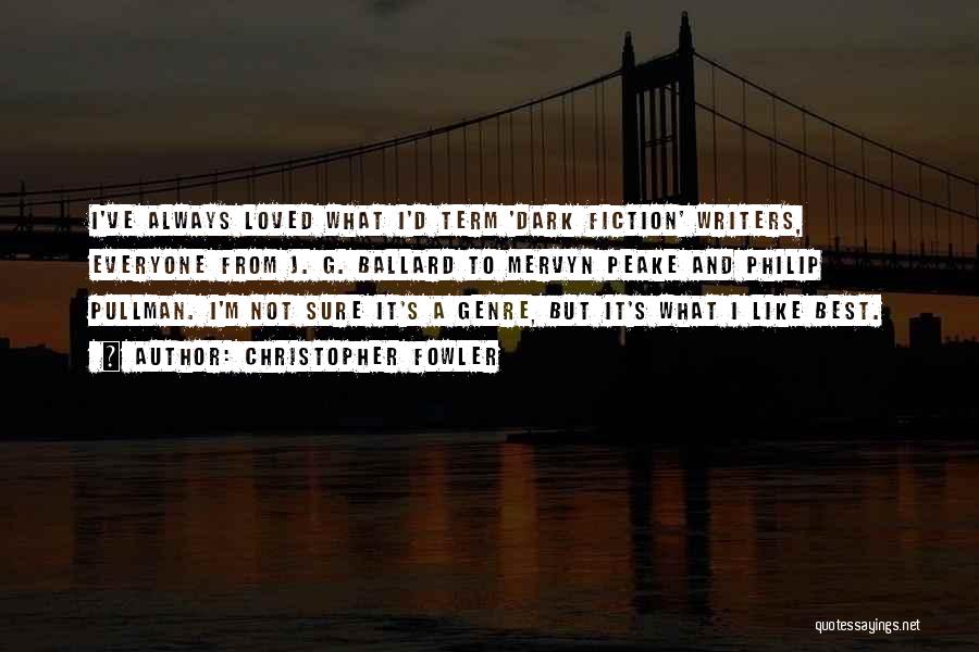 Christopher Fowler Quotes: I've Always Loved What I'd Term 'dark Fiction' Writers, Everyone From J. G. Ballard To Mervyn Peake And Philip Pullman.