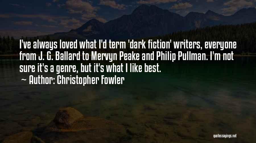 Christopher Fowler Quotes: I've Always Loved What I'd Term 'dark Fiction' Writers, Everyone From J. G. Ballard To Mervyn Peake And Philip Pullman.