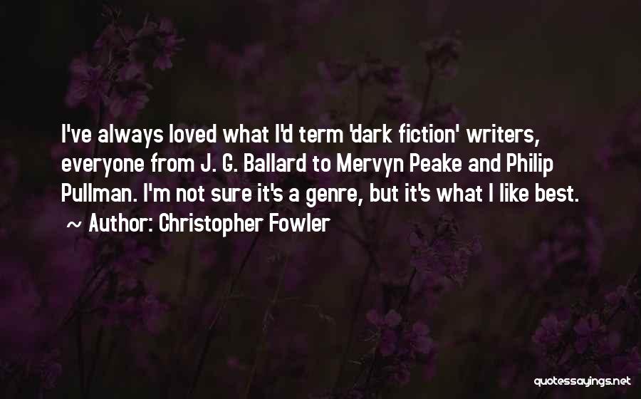 Christopher Fowler Quotes: I've Always Loved What I'd Term 'dark Fiction' Writers, Everyone From J. G. Ballard To Mervyn Peake And Philip Pullman.