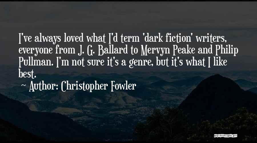 Christopher Fowler Quotes: I've Always Loved What I'd Term 'dark Fiction' Writers, Everyone From J. G. Ballard To Mervyn Peake And Philip Pullman.