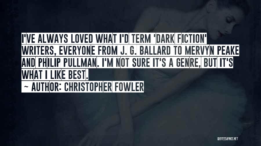 Christopher Fowler Quotes: I've Always Loved What I'd Term 'dark Fiction' Writers, Everyone From J. G. Ballard To Mervyn Peake And Philip Pullman.