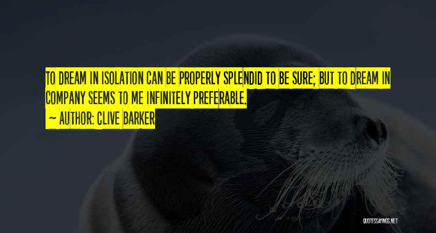 Clive Barker Quotes: To Dream In Isolation Can Be Properly Splendid To Be Sure; But To Dream In Company Seems To Me Infinitely