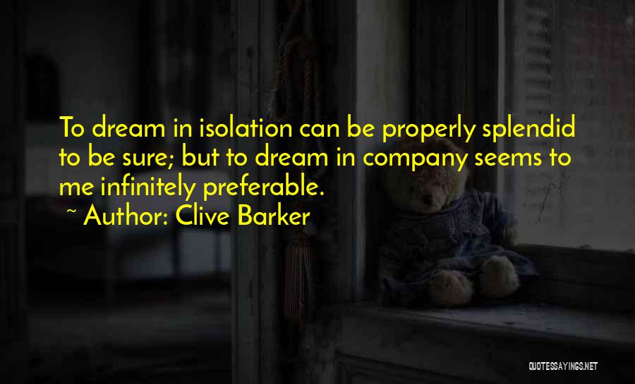 Clive Barker Quotes: To Dream In Isolation Can Be Properly Splendid To Be Sure; But To Dream In Company Seems To Me Infinitely