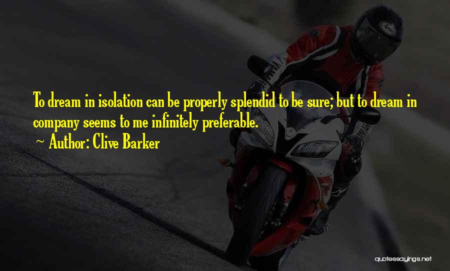 Clive Barker Quotes: To Dream In Isolation Can Be Properly Splendid To Be Sure; But To Dream In Company Seems To Me Infinitely