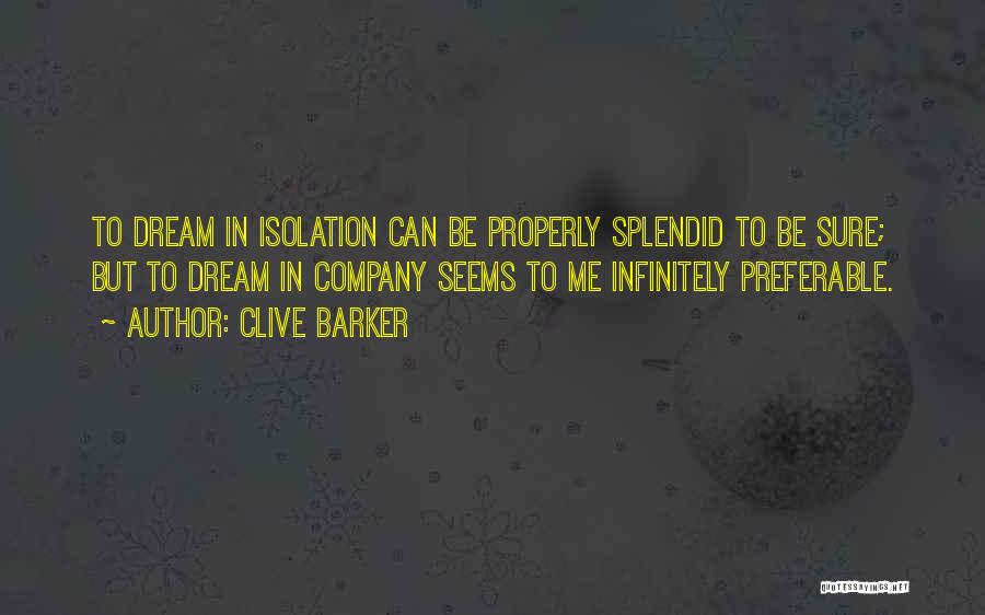 Clive Barker Quotes: To Dream In Isolation Can Be Properly Splendid To Be Sure; But To Dream In Company Seems To Me Infinitely