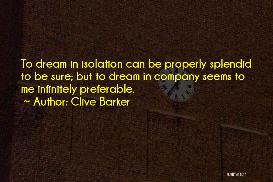 Clive Barker Quotes: To Dream In Isolation Can Be Properly Splendid To Be Sure; But To Dream In Company Seems To Me Infinitely