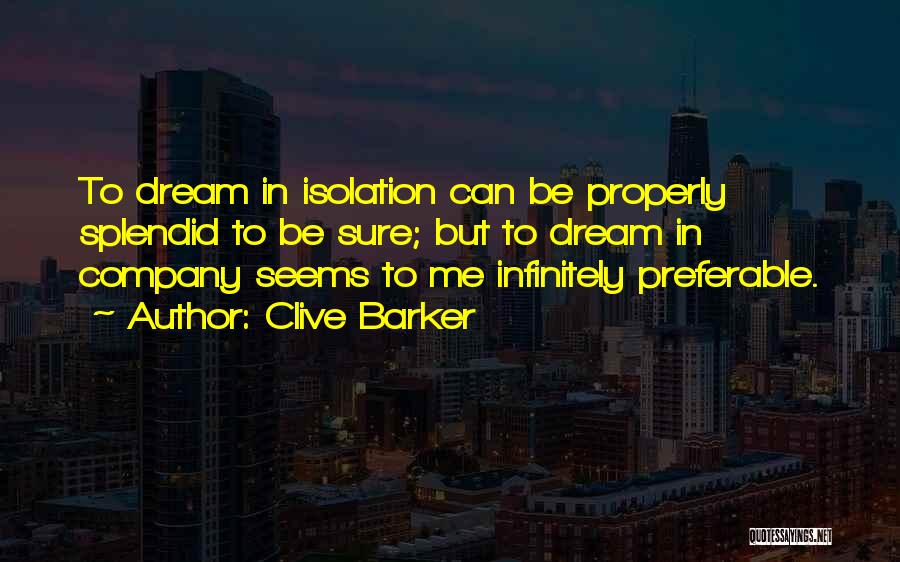 Clive Barker Quotes: To Dream In Isolation Can Be Properly Splendid To Be Sure; But To Dream In Company Seems To Me Infinitely