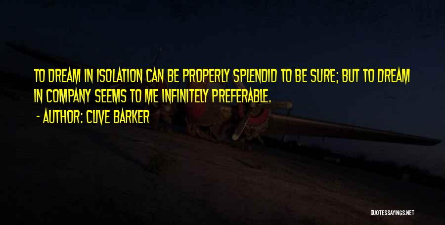 Clive Barker Quotes: To Dream In Isolation Can Be Properly Splendid To Be Sure; But To Dream In Company Seems To Me Infinitely