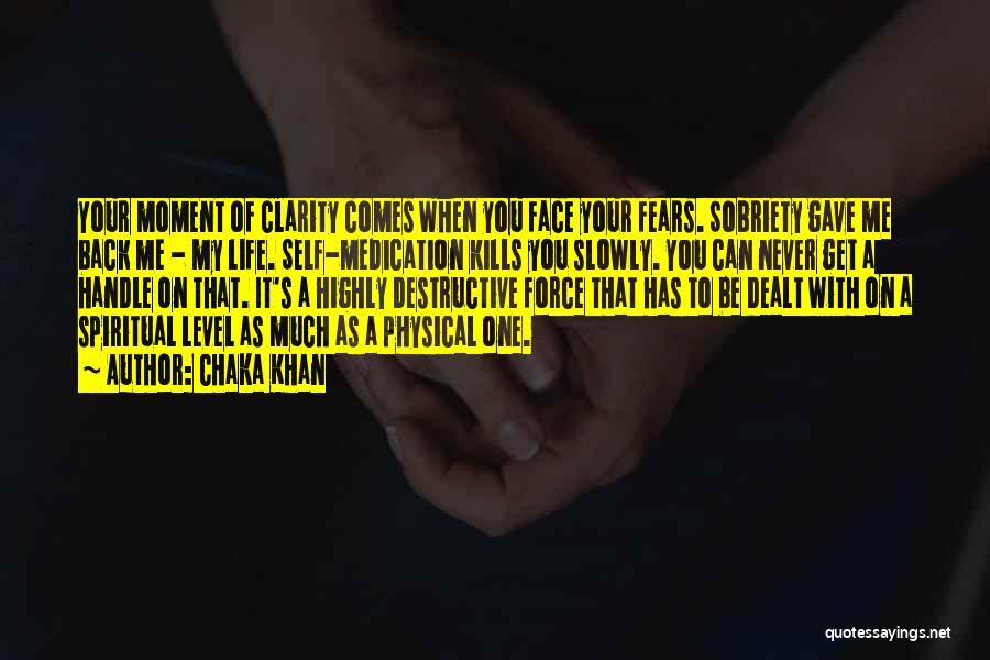 Chaka Khan Quotes: Your Moment Of Clarity Comes When You Face Your Fears. Sobriety Gave Me Back Me - My Life. Self-medication Kills