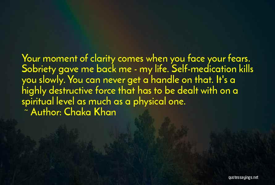 Chaka Khan Quotes: Your Moment Of Clarity Comes When You Face Your Fears. Sobriety Gave Me Back Me - My Life. Self-medication Kills