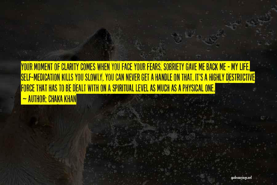 Chaka Khan Quotes: Your Moment Of Clarity Comes When You Face Your Fears. Sobriety Gave Me Back Me - My Life. Self-medication Kills