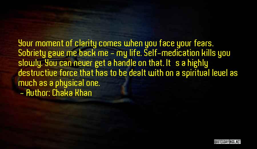 Chaka Khan Quotes: Your Moment Of Clarity Comes When You Face Your Fears. Sobriety Gave Me Back Me - My Life. Self-medication Kills