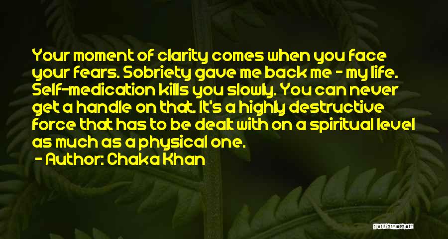 Chaka Khan Quotes: Your Moment Of Clarity Comes When You Face Your Fears. Sobriety Gave Me Back Me - My Life. Self-medication Kills