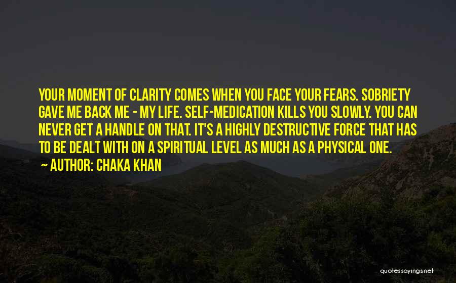 Chaka Khan Quotes: Your Moment Of Clarity Comes When You Face Your Fears. Sobriety Gave Me Back Me - My Life. Self-medication Kills