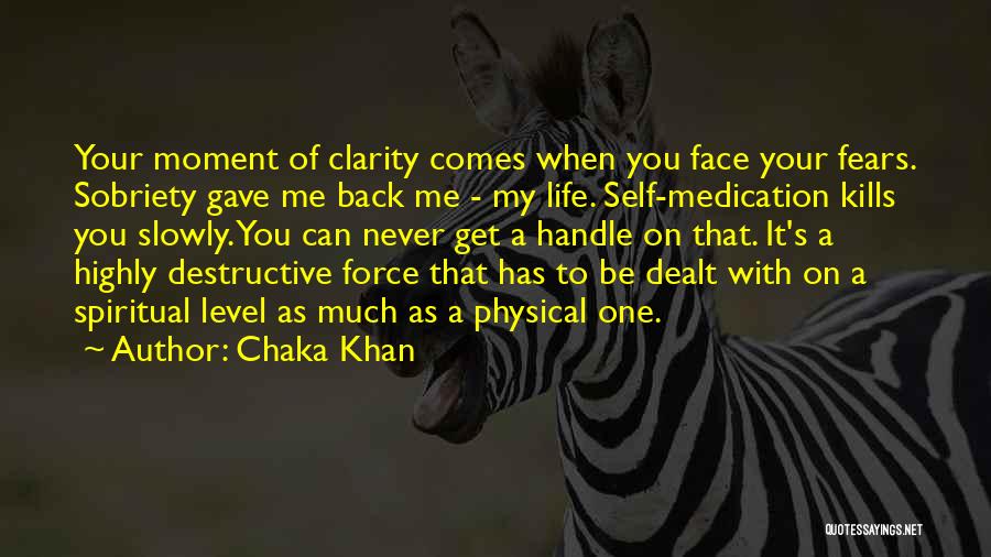 Chaka Khan Quotes: Your Moment Of Clarity Comes When You Face Your Fears. Sobriety Gave Me Back Me - My Life. Self-medication Kills