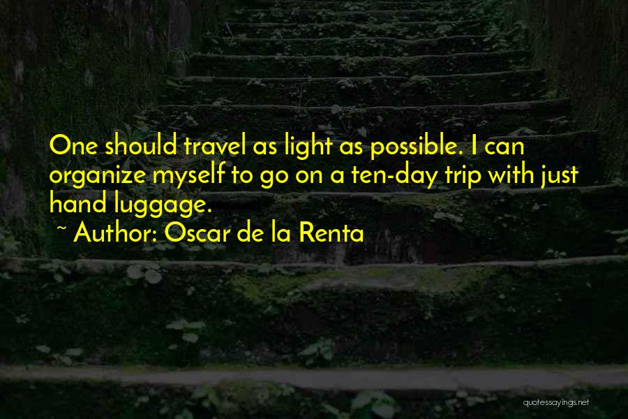 Oscar De La Renta Quotes: One Should Travel As Light As Possible. I Can Organize Myself To Go On A Ten-day Trip With Just Hand