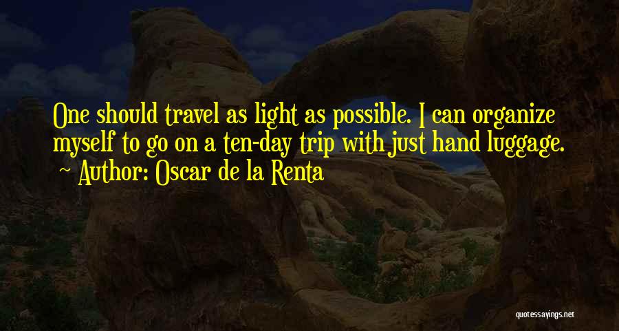 Oscar De La Renta Quotes: One Should Travel As Light As Possible. I Can Organize Myself To Go On A Ten-day Trip With Just Hand