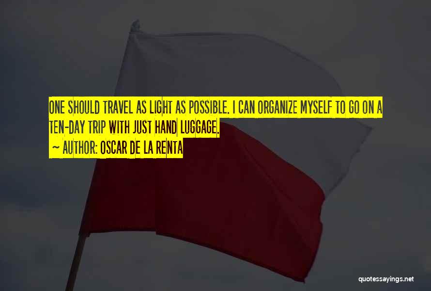 Oscar De La Renta Quotes: One Should Travel As Light As Possible. I Can Organize Myself To Go On A Ten-day Trip With Just Hand