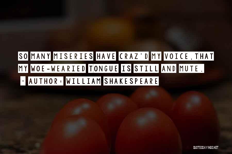 William Shakespeare Quotes: So Many Miseries Have Craz'd My Voice,that My Woe-wearied Tongue Is Still And Mute.