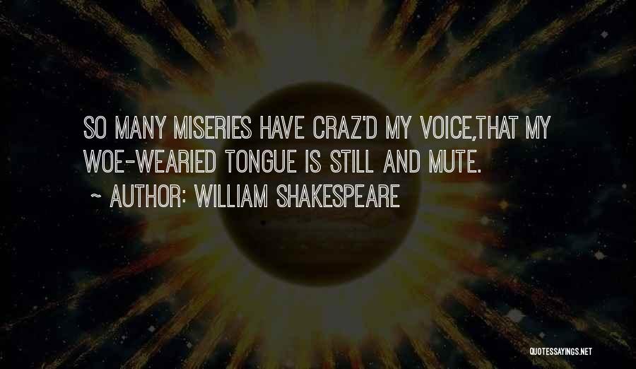 William Shakespeare Quotes: So Many Miseries Have Craz'd My Voice,that My Woe-wearied Tongue Is Still And Mute.