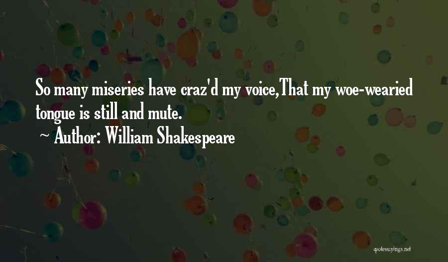 William Shakespeare Quotes: So Many Miseries Have Craz'd My Voice,that My Woe-wearied Tongue Is Still And Mute.