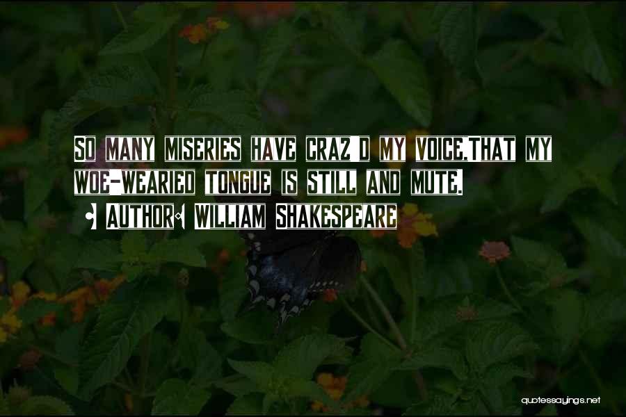 William Shakespeare Quotes: So Many Miseries Have Craz'd My Voice,that My Woe-wearied Tongue Is Still And Mute.