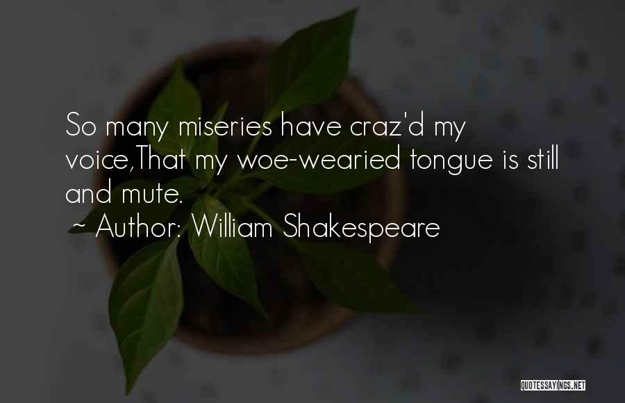 William Shakespeare Quotes: So Many Miseries Have Craz'd My Voice,that My Woe-wearied Tongue Is Still And Mute.