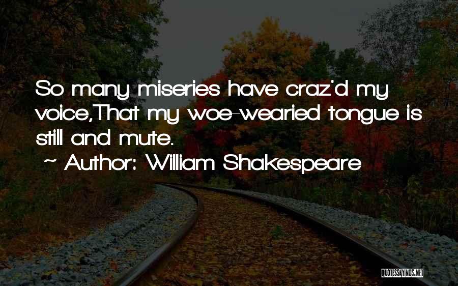 William Shakespeare Quotes: So Many Miseries Have Craz'd My Voice,that My Woe-wearied Tongue Is Still And Mute.